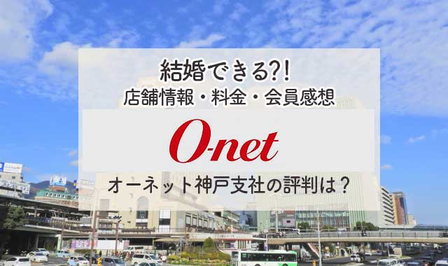 体験談 オーネット神戸 店舗 会員の口コミ感想を公開 気をつけたい３つの注意点とは 婚活ワンダーランド